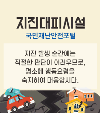 지진대피시설
국민재난안전포털
지진 발생 순간에는적절한 판단이 어려우므로,
평소에 행동요령을 숙지하여 대응합시다.