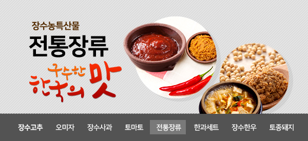 장수농특산물  
전통장류
구수한 한국의맛
장소고추 오미자 장수사과 토마토 전통장류 한과세트 장수한우 토종돼지