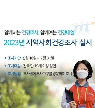 함께하는 건강조사, 함께여는 건강내일
2023년 지역사회건강조사 실시
조사기간 5월 16일 7월 31일
조사대상 전국 만 19세 이상 성인
조사방법 조사원이 조사가구를 방문하여 조사