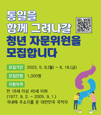 통일을 함께 그려나갈 청년 자문위원을 모집합니다
모집기간 2023.5.8.월~6.16.금
모집인원 1,000명
지원자격 만18세 이상 45세 이하(1977.9.2~2005.9.1)
국내에 주소지를 둔 대한민국 국적자