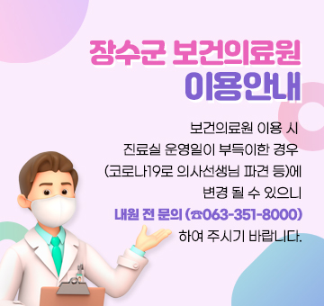 장수군 보건의료원 이용안내
보건의료원 이용시 진료실 운영일이 부득이한 경우(코로나19로 의사선생님 파견 등)에 
변경 될 수 있으니 내원 전 문의(☎063-351-8000)하여 주시기 바랍니다.