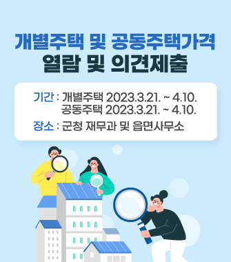 개별주택 및 공동주택가격
열람 및 의견제출
기간 : 개별주택 2023.3.21. ~ 4.10.
          공동주택 2023.3.21. ~ 4.10.
장소 : 군청 재무과 및 읍면사무소