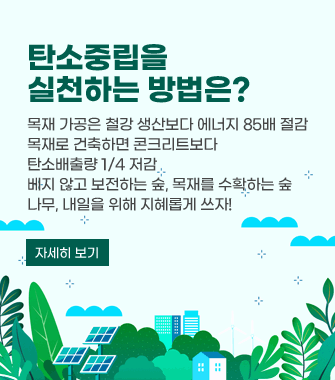 탄소중립을 실천하는 방법은?

                  목재 가공은 철강 생산보다 에너지 85배 절감

               목재로 건축하면 콘크리트보다 탄소배출량 1/4 저감

                   베지 않고 보전하는 숲, 목재를 수확하는 숲

                      나무, 내일을 위해 지혜롭게 쓰자!

                               자세히 보기