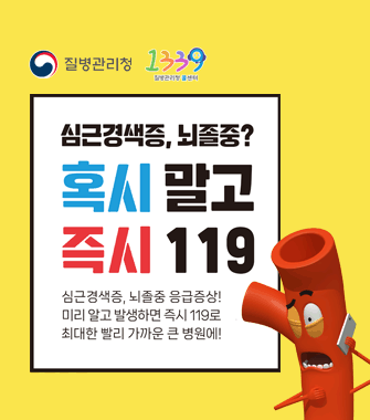 심근경색증, 뇌졸증? 혹시 말고 즉시 119
심근겨색증, 뇌졸중 응급증상! 미리알고 발생하면 즉시 119로 최대한 빨리 가까운 큰 병원에
질병관리청 콜센터
1339