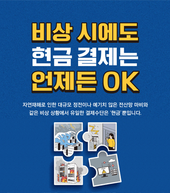 비상 시에도 현금 결제는 언제든 오케이
자연재해로 인한 대규모 정전이나 예기치 않은 전산망 마비와 같은 비상 상황에서 유일한 결제수단은 현급뿐입니다.