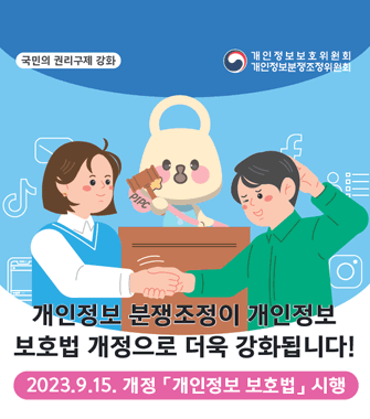 국민의 권리구제 강화
개인정보 분쟁조정이 개인정보 보호법 개정으로 더욱 강화됩니다
2023.9.15.개정 개인정보 보호법 시행