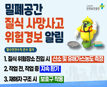 밀폐공간 질식 사망사고 위험경보 알림

필수안전수칙 준수 철저

1. 질식 위험장소 진입 시 산소 및 유해가스농도 측정
2. 작업 전, 작업 중 지속 환기
3. 재해자 구조 시 보호구 착용