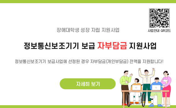 장애대학생 성장 자립 지원 사업
정보통신보조기기 보급 자부담금 지원사업 
정보통신보조기기 보급사업에 선정된 경우 자부담금(개인부담금) 전액을 지원합니다!

자세히 보기